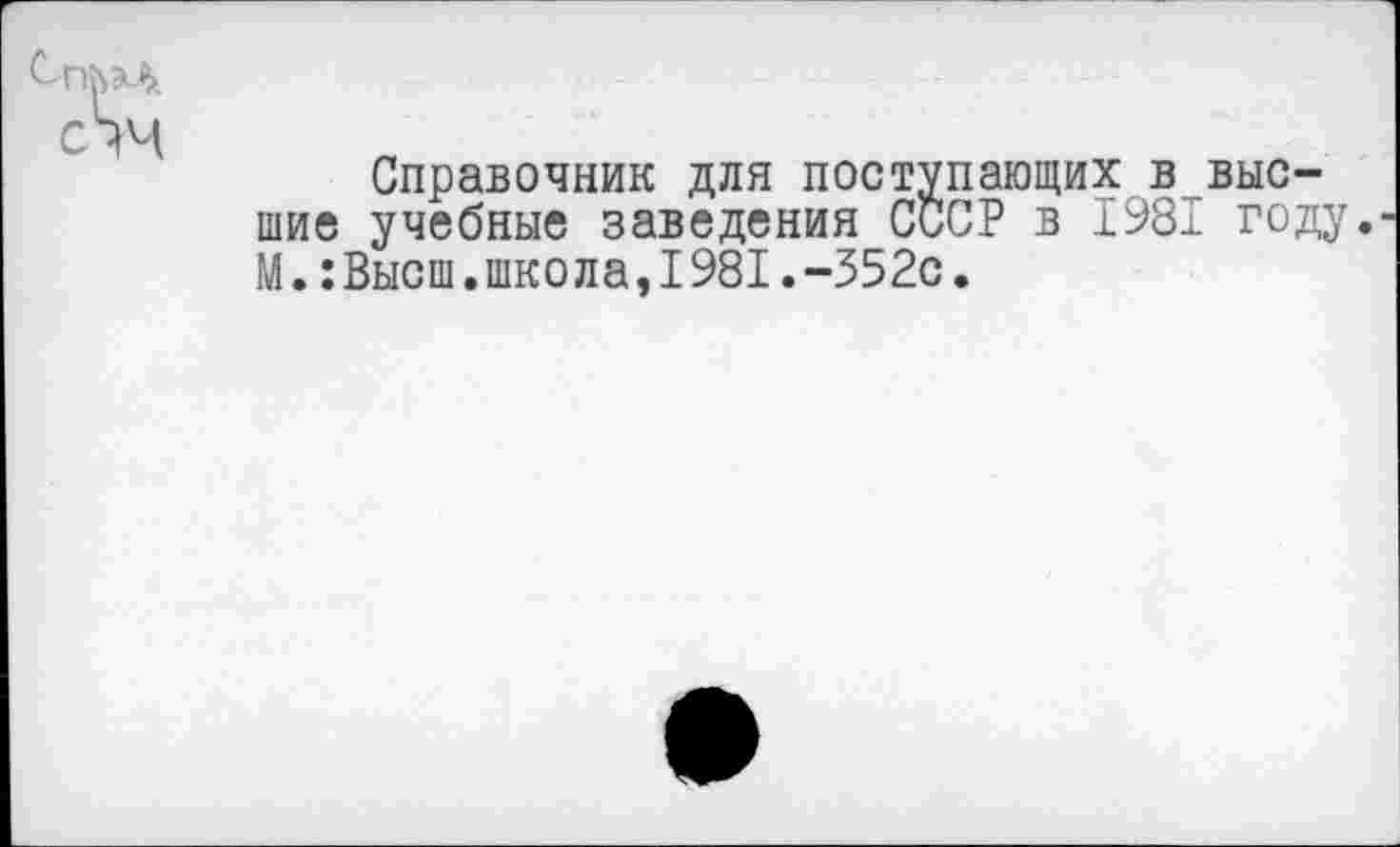 ﻿Справочник для поступающих в высшие учебные заведения СССР в 1981 году. М.:Высш.школа,1981.-352с.